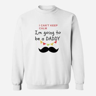 I Cant Keep Calm Im Going To Be A Daddy Fit Gift Sweat Shirt - Seseable