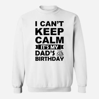 I Cant Keep Calm It Is My Dads Birthday I Love Daddy Sweatshirt - Seseable