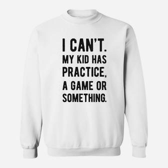 I Cant My Kid Has Practice A Game Or Something Funny Best Mom Sweat Shirt - Seseable