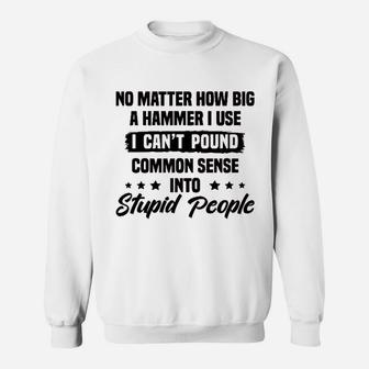 I Cant Pound Common Sense Into Stupid People Sweatshirt - Seseable