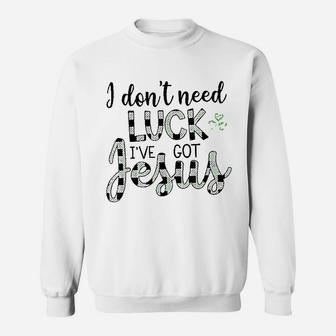 I Dont Need Luck I Have Jesus Christian St Patricks Day Sweatshirt - Seseable