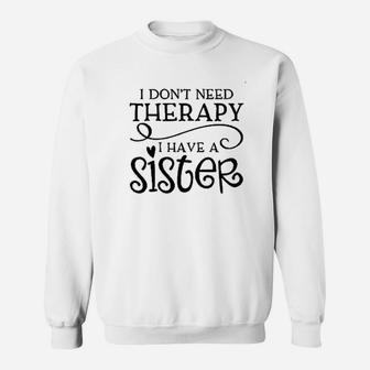 I Dont Need Therapy I Have A Sister Funny Siblings Sweat Shirt - Seseable
