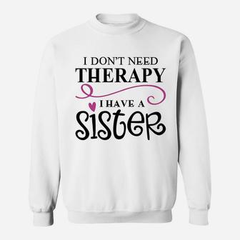 I Dont Need Therapy I Have My Sister Sweat Shirt - Seseable