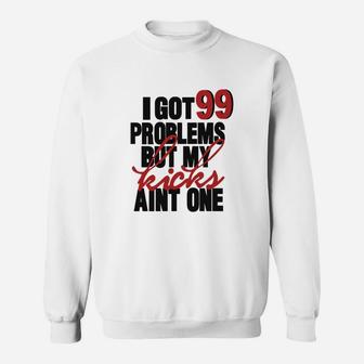 I Got 99 Problems But My Kicks Aint One Sweat Shirt - Seseable