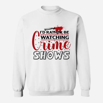 I Have Had Rather Be Watching Crime Shows Crime Shows Sweatshirt - Seseable