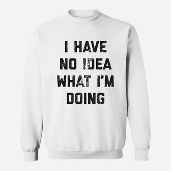 I Have No Idea What Im Doing Funny Nerd Sarcastic Cool Novelty Sweat Shirt - Seseable