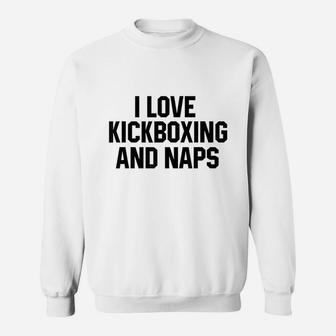 I Love Kickboxing And Naps Funny Kickbox Saying Gift Sweat Shirt - Seseable