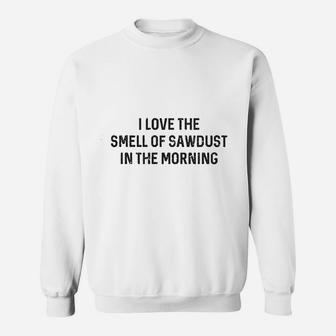 I Love The Smell Of Sawdust In The Morning Funny Sweat Shirt - Seseable