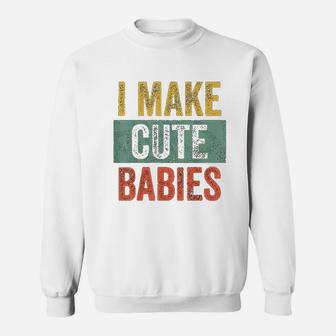 I Make Cute Babies Funny Gift For New Dad Sweatshirt - Seseable
