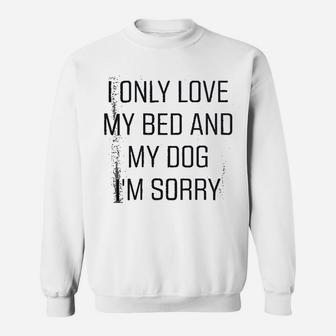 I Only Love My Bed And My Dog I Am Sorry Sweat Shirt - Seseable