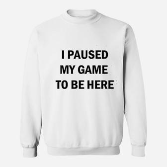 I Paused My Game To Be Here Funny Video Gamer Humor Joke Sweat Shirt - Seseable
