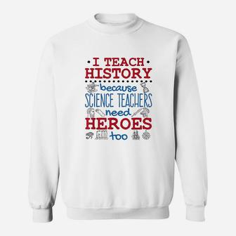 I Teach History Heroes Funny High School History Teacher Sweat Shirt - Seseable