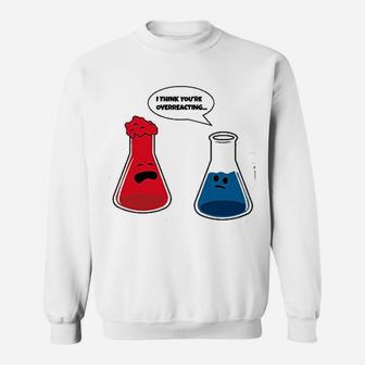 I Think You Are Overreacting Funny Nerd Science Chemistry Sweatshirt - Seseable