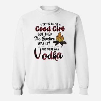 I Tried To Be A Good Girl But Then The Bonfire Was Lit And There Was Vodka Sweatshirt - Seseable