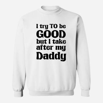I Try To Be Good, Take After My Daddy Funny Cute Sweat Shirt - Seseable