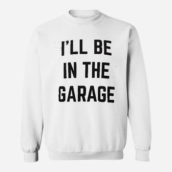 I Will Be In The Garage Funny Dad Joke Grandpa Sweat Shirt - Seseable