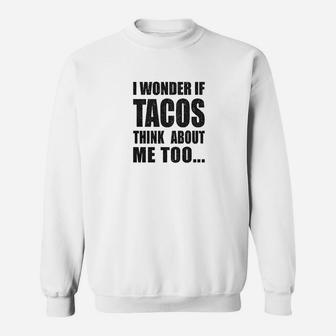 I Wonder If Tacos Think About Me Too Funny Taco Tuesday Sarcastic Cool Sweat Shirt