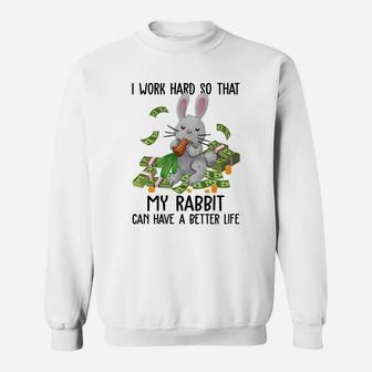 I Work Hard So That My Rabbit Can Have A Better Life Funny Rabbit Gift Sweat Shirt - Seseable