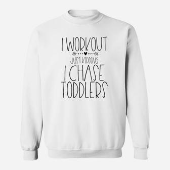 I Workout Just Kidding I Chase Toddlers Funny Mom Sweat Shirt - Seseable