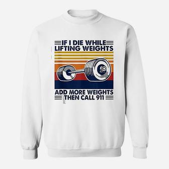 If I Die While Lifting Weights Add More Weights Call 911 Sweatshirt - Seseable