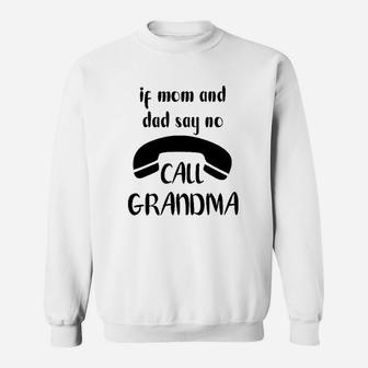 If Mom And Dad Say No Call Grandma Sweat Shirt - Seseable