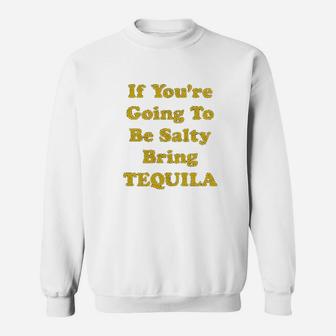 If You Are Going To Be Salty Bring Tequila Sweatshirt - Seseable