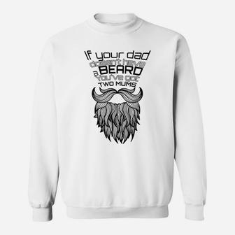 If Your Dad Doesnt Have A Beard Youve Got Two Mums Sweat Shirt - Seseable