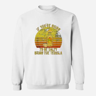 If Youre Going To Be Salty Bring The Tequila Vintage Gifts Sweat Shirt - Seseable
