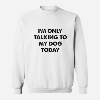 Im Only Talking To My Dog Today Sweat Shirt - Seseable