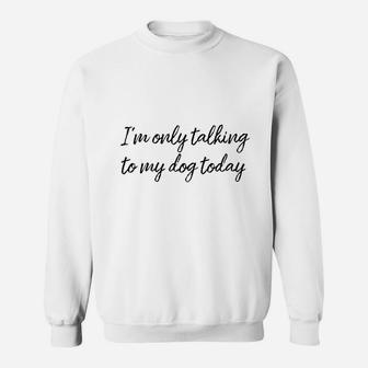 Im Only Talking To My Dog Today Sweat Shirt - Seseable