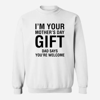 Im Your Mothers Day Gift Dad Says Youre Welcome Sweat Shirt - Seseable