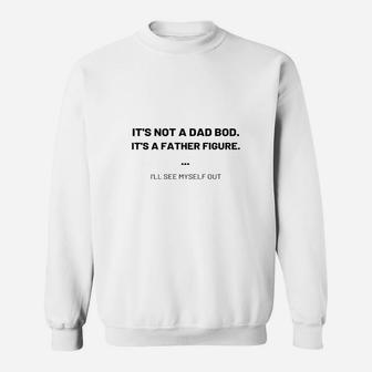 Its Not A Dad Bod Its A Father Figure I Will See Myself Out Sweat Shirt - Seseable