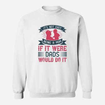 Its Not Easy Being A Mom If It Were Dads Would Do It Sweat Shirt