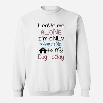 Leave Me Alone With My Dog Today Dog Lover Sweat Shirt - Seseable