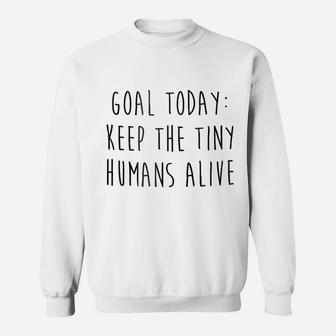 Mom Goal Today Keep The Tiny Humans Alive Sweat Shirt - Seseable
