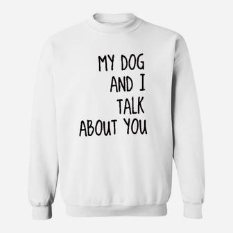 My Dog And I Talk About You Funny Sweat Shirt - Seseable