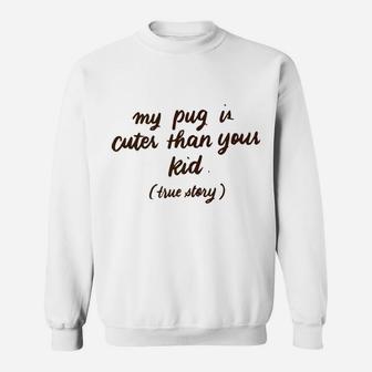 My Pug Is Cuter Than Your Kid Pug Dog Pet Lover Gifts Sweat Shirt - Seseable