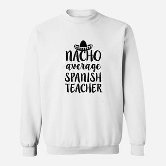 Nacho Average Spanish Teacher Funny Saying Gift Sweat Shirt - Seseable