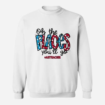 Oh The Places You Will Go Art Teacher Awesome Saying Teaching Jobs Sweat Shirt - Seseable