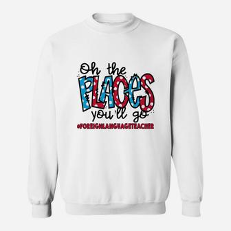 Oh The Places You Will Go Foreign Language Teacher Awesome Saying Teaching Jobs Sweat Shirt - Seseable