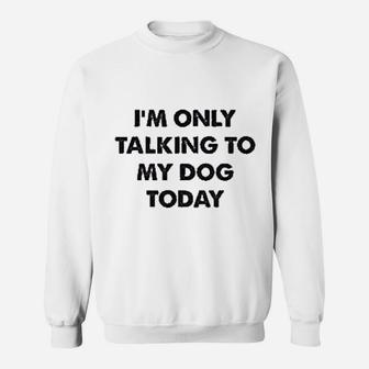 Only Talking To My Dog Todays Sweat Shirt - Seseable