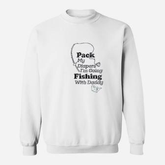 Pack My Diapers I Am Going Fishing With Daddy Sweat Shirt - Seseable