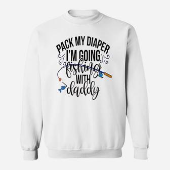 Pack My Diapers Im Going Fishing With Daddy Sweat Shirt - Seseable