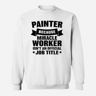 Painter Because Miracle Worker Isnt An Official Job Title Sweat Shirt - Seseable