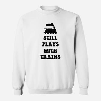 Plays With Trains And Still Plays With Trains Sweat Shirt - Seseable