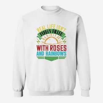 Real Life Isnt Purely Filled With Roses And Rainbows Sweat Shirt