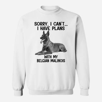Sorry I Cant I Have Plans With My Belgian Malinois Sweat Shirt - Seseable