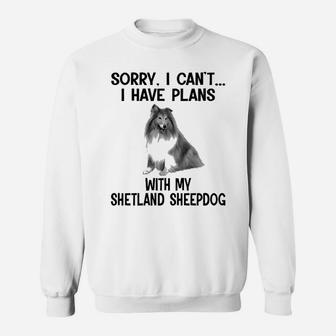 Sorry I Cant I Have Plans With My Shetland Sheepdog Sweat Shirt - Seseable