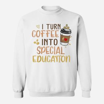 Sped Special Education I Turn Coffee Into Special Education Sweat Shirt - Seseable