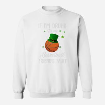 St Patricks Day Leprechaun Hat If I Am Drunk It Is My Basketball Friends Fault Sport Lovers Gift Sweat Shirt - Seseable